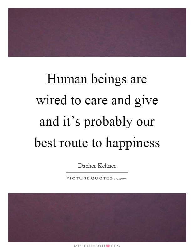 Human beings are wired to care and give and it's probably our best route to happiness Picture Quote #1