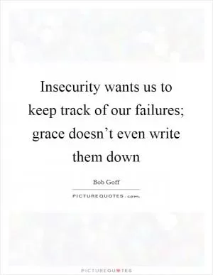 Insecurity wants us to keep track of our failures; grace doesn’t even write them down Picture Quote #1