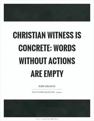 Christian witness is concrete: words without actions are empty Picture Quote #1