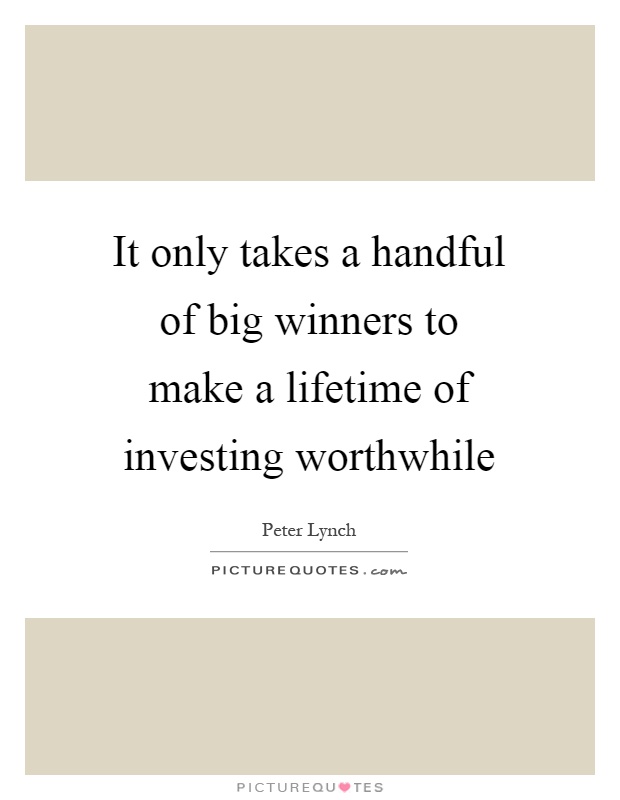 It only takes a handful of big winners to make a lifetime of investing worthwhile Picture Quote #1