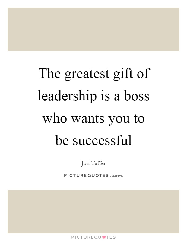 The greatest gift of leadership is a boss who wants you to be successful Picture Quote #1