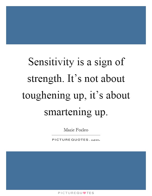 Sensitivity is a sign of strength. It's not about toughening up, it's about smartening up Picture Quote #1