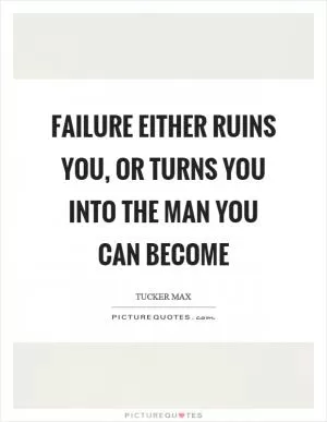 Failure either ruins you, or turns you into the man you can become Picture Quote #1