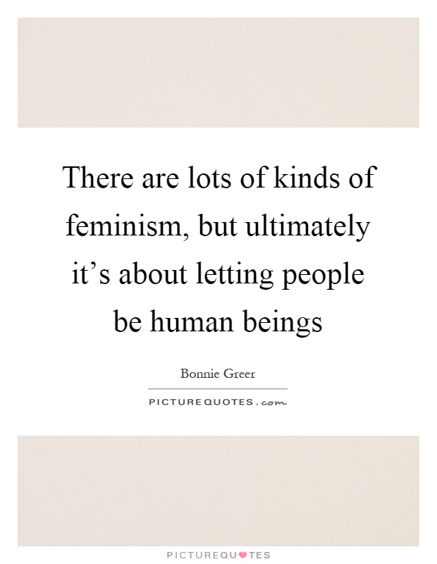 There are lots of kinds of feminism, but ultimately it's about letting people be human beings Picture Quote #1