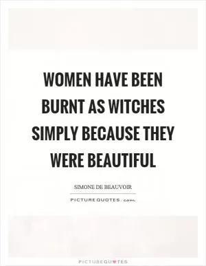 Women have been burnt as witches simply because they were beautiful Picture Quote #1