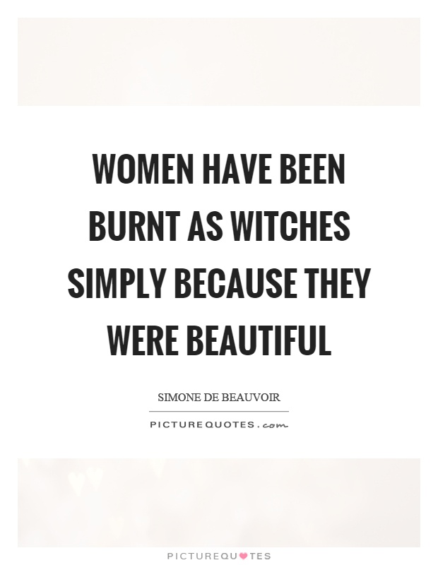 Women have been burnt as witches simply because they were beautiful Picture Quote #1
