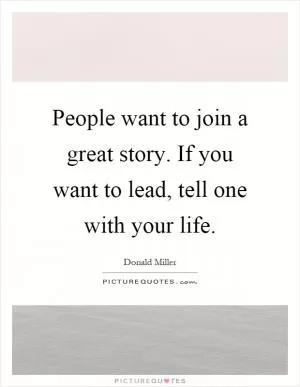 People want to join a great story. If you want to lead, tell one with your life Picture Quote #1