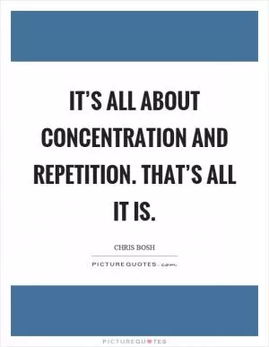 It’s all about concentration and repetition. That’s all it is Picture Quote #1