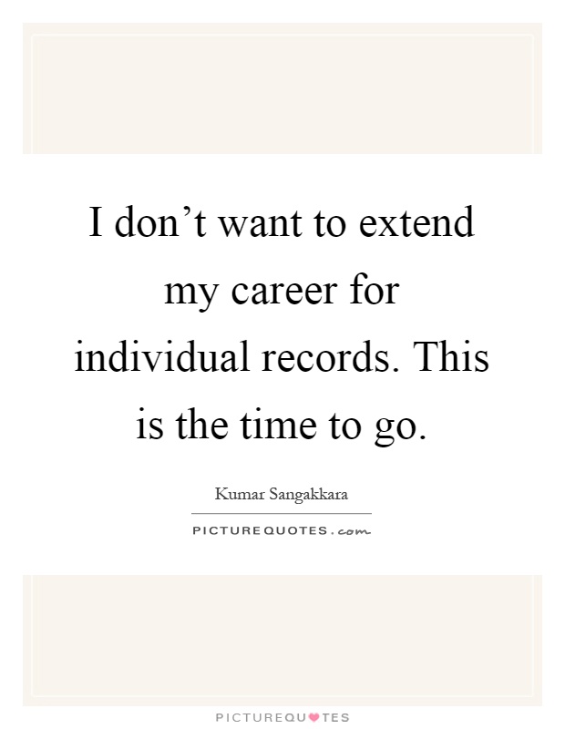 I don't want to extend my career for individual records. This is the time to go Picture Quote #1