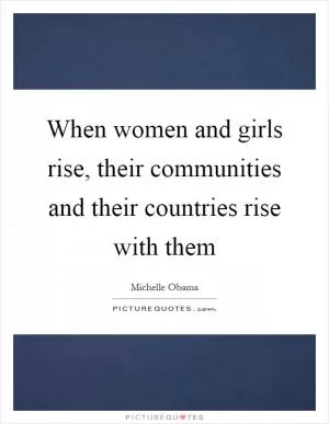 When women and girls rise, their communities and their countries rise with them Picture Quote #1