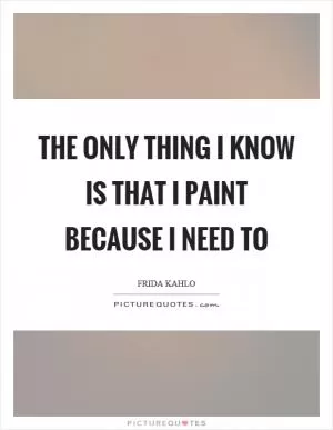 The only thing I know is that I paint because I need to Picture Quote #1