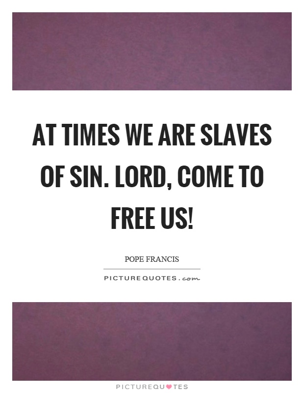 At times we are slaves of sin. Lord, come to free us! Picture Quote #1