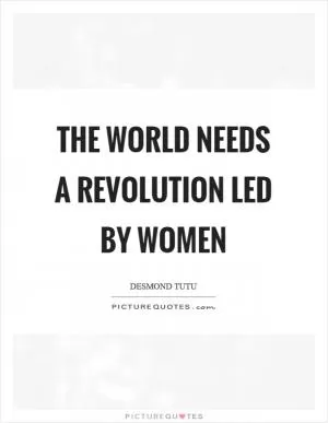The world needs a revolution led by women Picture Quote #1