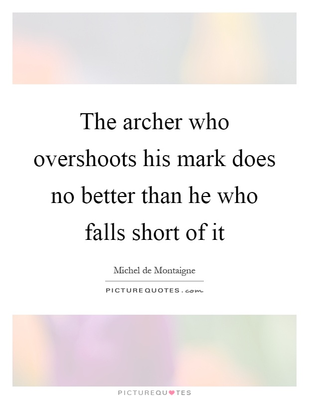 The archer who overshoots his mark does no better than he who falls short of it Picture Quote #1