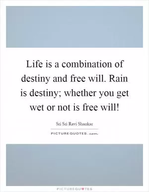 Life is a combination of destiny and free will. Rain is destiny; whether you get wet or not is free will! Picture Quote #1