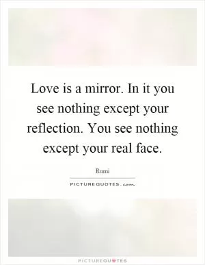 Love is a mirror. In it you see nothing except your reflection. You see nothing except your real face Picture Quote #1