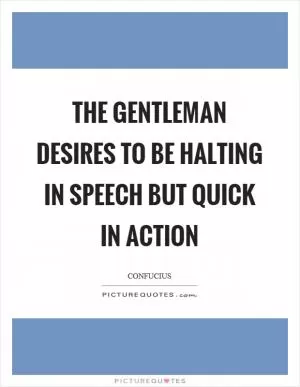 The gentleman desires to be halting in speech but quick in action Picture Quote #1
