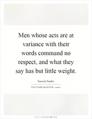 Men whose acts are at variance with their words command no respect, and what they say has but little weight Picture Quote #1