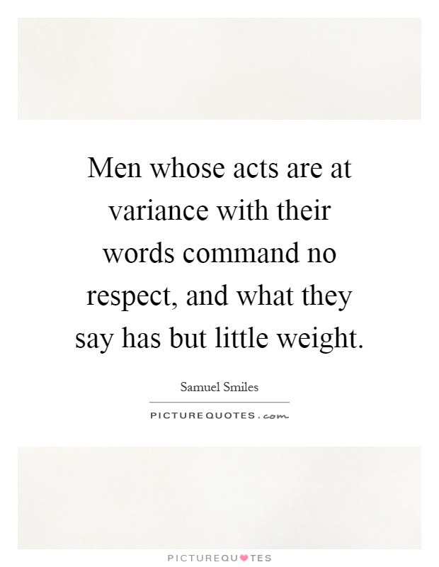 Men whose acts are at variance with their words command no respect, and what they say has but little weight Picture Quote #1