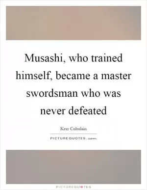 Musashi, who trained himself, became a master swordsman who was never defeated Picture Quote #1