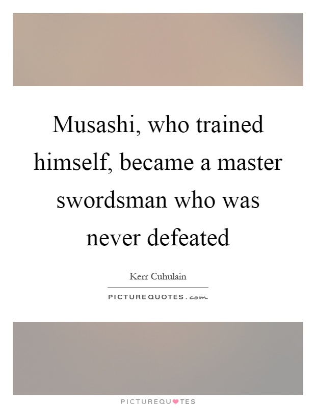 Musashi, who trained himself, became a master swordsman who was never defeated Picture Quote #1