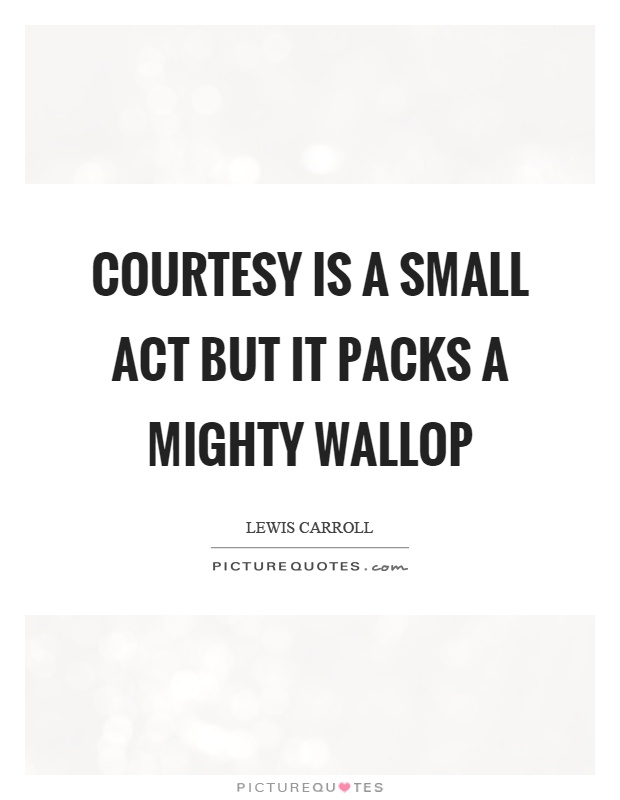 Courtesy is a small act but it packs a mighty wallop Picture Quote #1