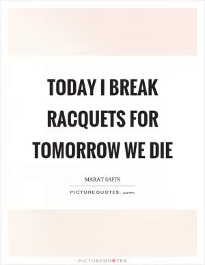 Today I break racquets for tomorrow we die Picture Quote #1