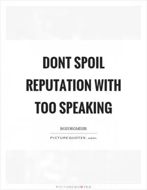 Dont spoil reputation with too speaking Picture Quote #1