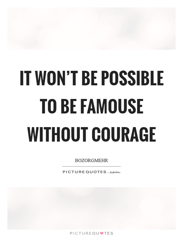 It won't be possible to be famouse without courage Picture Quote #1