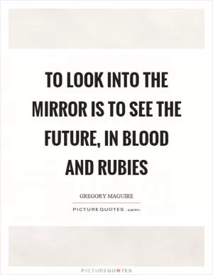 To look into the mirror is to see the future, in blood and rubies Picture Quote #1