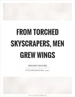 From torched skyscrapers, men grew wings Picture Quote #1