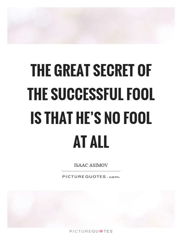 The great secret of the successful fool is that he's no fool at all Picture Quote #1