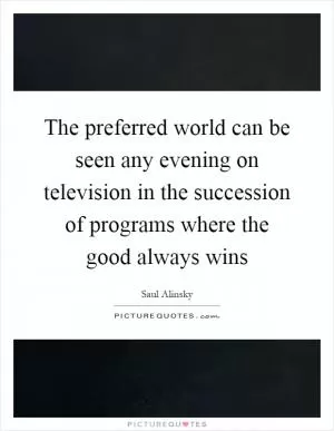 The preferred world can be seen any evening on television in the succession of programs where the good always wins Picture Quote #1