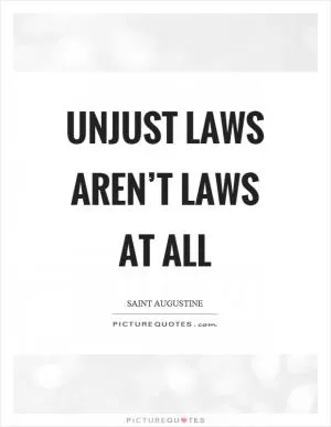 Unjust laws aren’t laws at all Picture Quote #1