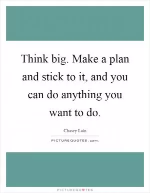 Think big. Make a plan and stick to it, and you can do anything you want to do Picture Quote #1