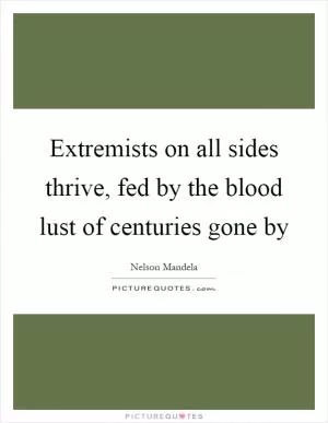 Extremists on all sides thrive, fed by the blood lust of centuries gone by Picture Quote #1