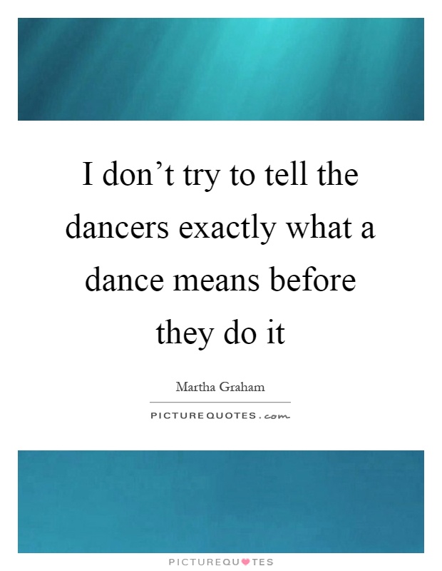 I don't try to tell the dancers exactly what a dance means before they do it Picture Quote #1