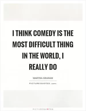 I think comedy is the most difficult thing in the world, I really do Picture Quote #1