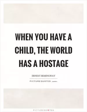When you have a child, the world has a hostage Picture Quote #1
