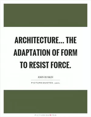 Architecture... the adaptation of form to resist force Picture Quote #1