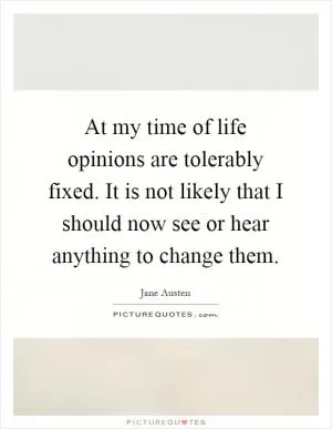 At my time of life opinions are tolerably fixed. It is not likely that I should now see or hear anything to change them Picture Quote #1