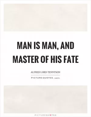 Man is man, and master of his fate Picture Quote #1