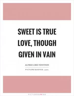 Sweet is true love, though given in vain Picture Quote #1