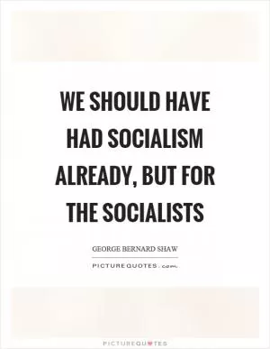 We should have had socialism already, but for the socialists Picture Quote #1
