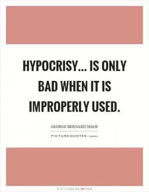Hypocrisy... is only bad when it is improperly used Picture Quote #1