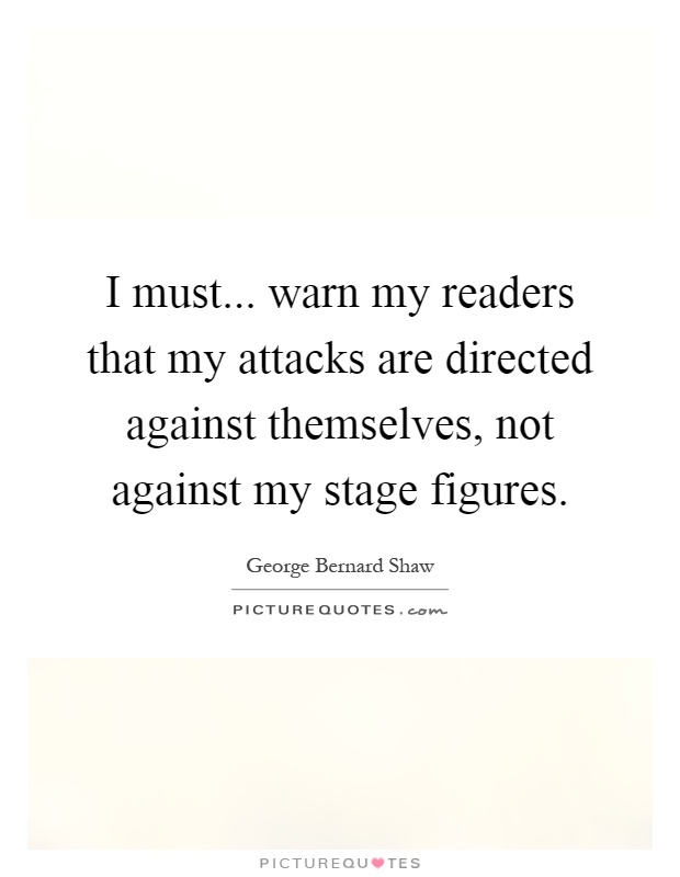I must... warn my readers that my attacks are directed against themselves, not against my stage figures Picture Quote #1