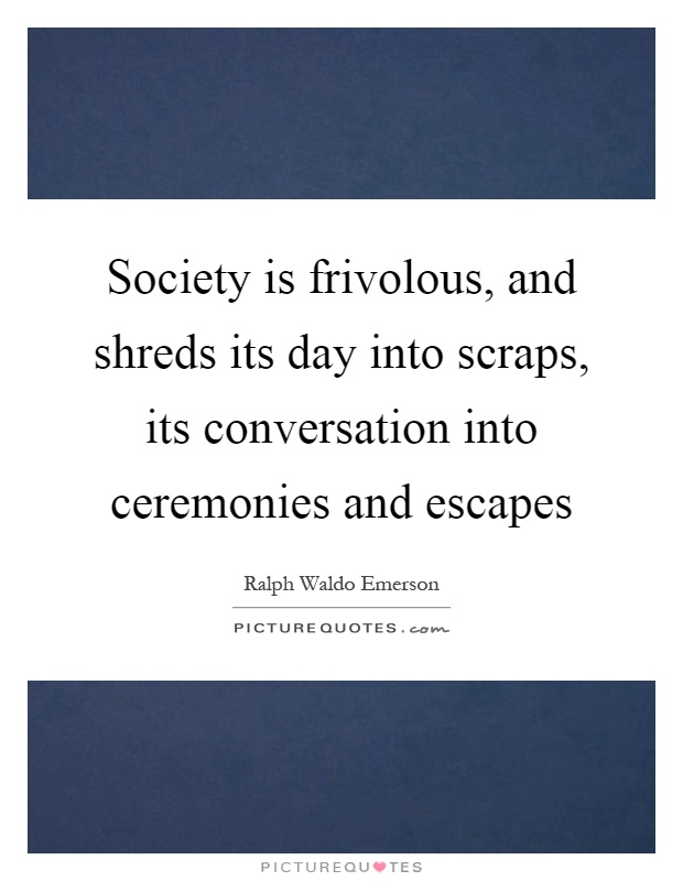 Society is frivolous, and shreds its day into scraps, its conversation into ceremonies and escapes Picture Quote #1