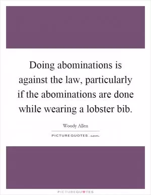 Doing abominations is against the law, particularly if the abominations are done while wearing a lobster bib Picture Quote #1