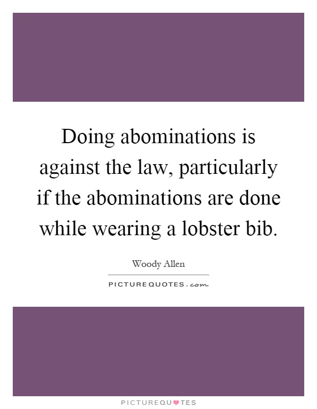 Doing abominations is against the law, particularly if the abominations are done while wearing a lobster bib Picture Quote #1