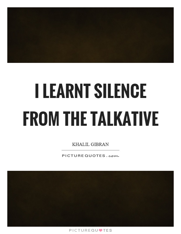 I learnt silence from the talkative Picture Quote #1
